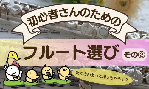 【たくさんあって迷っちゃう！？】初心者さんのためのフルート選び②